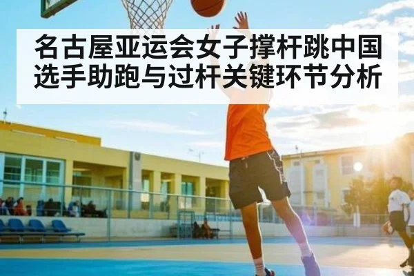 名古屋亚运会女子撑杆跳中国选手助跑与过杆关键环节分析