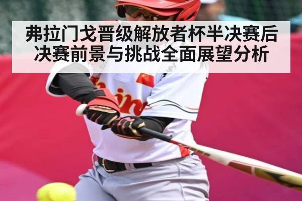 弗拉门戈晋级解放者杯半决赛后决赛前景与挑战全面展望分析