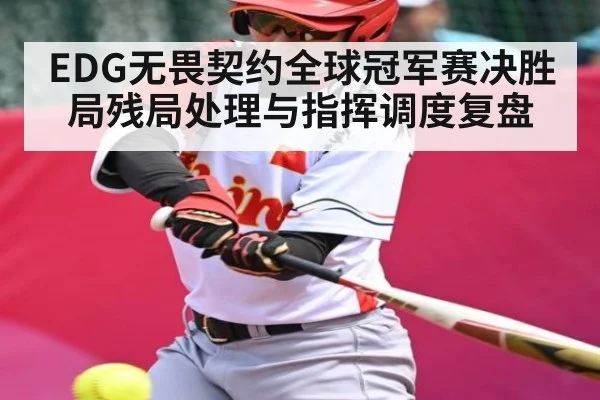 EDG无畏契约全球冠军赛决胜局残局处理与指挥调度复盘