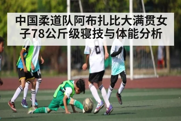 中国柔道队阿布扎比大满贯女子78公斤级寝技与体能分析