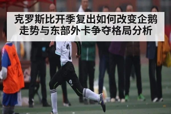 克罗斯比开季复出如何改变企鹅走势与东部外卡争夺格局分析